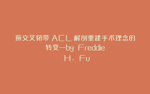 前交叉韧带（ACL）解剖重建手术理念的转变—by Freddie H. Fu