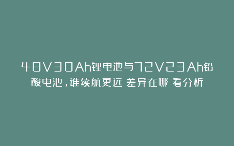 48V30Ah锂电池与72V23Ah铅酸电池，谁续航更远？差异在哪？看分析