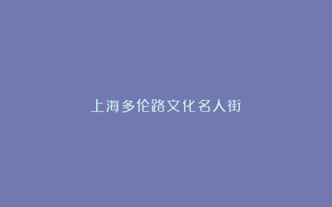 上海多伦路文化名人街
