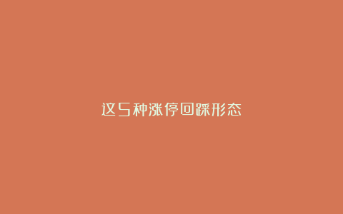 这5种涨停回踩形态