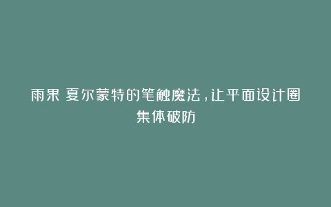 雨果・夏尔蒙特的笔触魔法,让平面设计圈集体破防