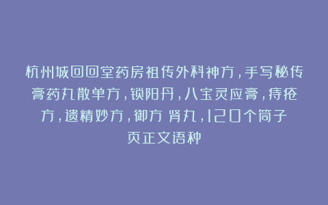 杭州城回回堂药房祖传外科神方，手写秘传膏药丸散单方，锁阳丹，八宝灵应膏，痔疮方，遗精妙方，御方補肾丸，120个筒子页正文语种