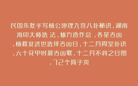 民国朱批手写杨公地理九宫八卦秘诀，湖南海印大师选時法，修方造作总覽，各星吉凶，杨救贫济世选择吉凶日，十二月周堂卦诀，六十花甲时晨吉凶歌，十二月不将之日图，72个筒子页