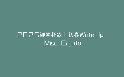 2025御网杯线上初赛WriteUp （Misc、Crypto）