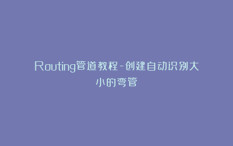 Routing管道教程-创建自动识别大小的弯管