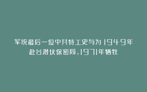 军统最后一位中共特工史与为：1949年赴台潜伏保密局，1971年牺牲