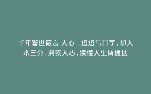 千年警世箴言《人心》,短短50字,却入木三分,洞察人心,读懂人生皆通达