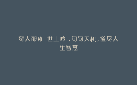 奇人邵雍：《世上吟》，句句天机，道尽人生智慧