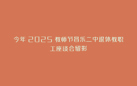 今年（2025）教师节昌乐二中退休教职工座谈会留影