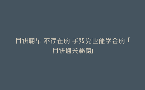 月饼翻车？不存在的！手残党也能学会的「月饼通关秘籍」