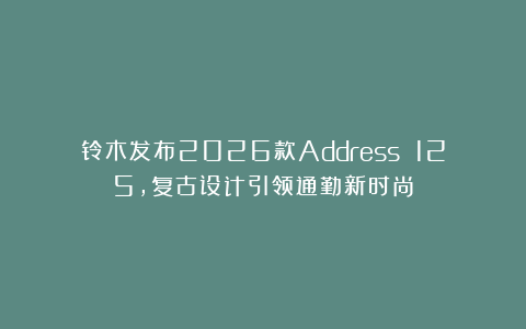 铃木发布2026款Address 125，复古设计引领通勤新时尚