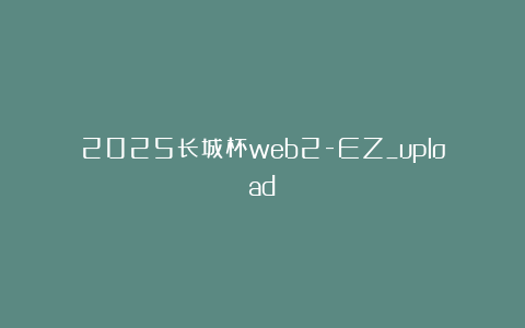 2025长城杯web2-EZ_upload