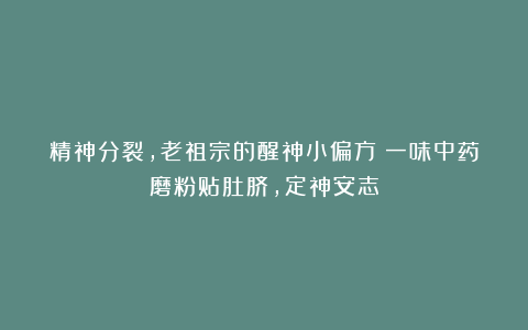 精神分裂，老祖宗的醒神小偏方：一味中药磨粉贴肚脐，定神安志