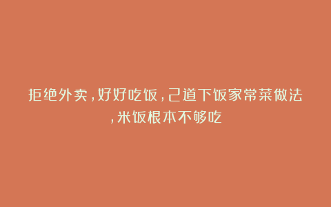 拒绝外卖，好好吃饭，2道下饭家常菜做法，米饭根本不够吃！