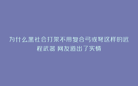 为什么黑社会打架不用复合弓或弩这样的远程武器？网友道出了实情