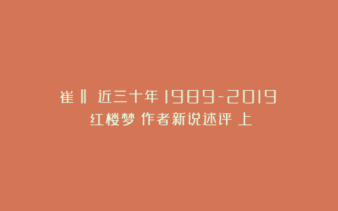 崔淼‖ 近三十年（1989-2019）《红楼梦》作者新说述评（上）