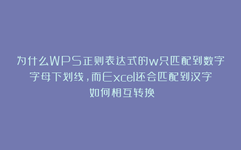 为什么WPS正则表达式的w只匹配到数字字母下划线，而Excel还会匹配到汉字？如何相互转换？