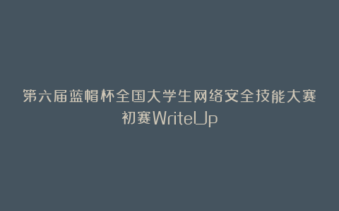 第六届蓝帽杯全国大学生网络安全技能大赛初赛WriteUp