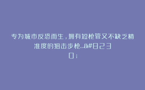 专为城市反恐而生，拥有短枪管又不缺乏精准度的狙击步枪……