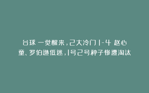 台球|一觉醒来，2大冷门！1-4：赵心童、罗伯逊低迷，1号2号种子惨遭淘汰
