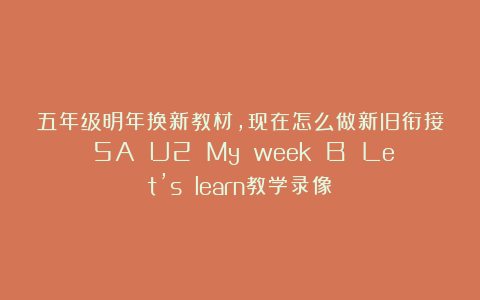 五年级明年换新教材，现在怎么做新旧衔接？5A U2 My week B Let’s learn教学录像