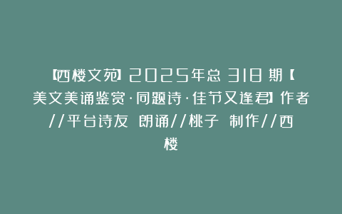 【西楼文苑】2025年总（318）期【美文美诵鉴赏·同题诗·佳节又逢君】作者//平台诗友 朗诵//桃子 制作//西楼