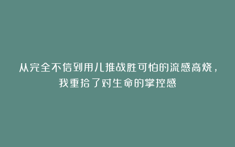 从完全不信到用儿推战胜可怕的流感高烧，我重拾了对生命的掌控感