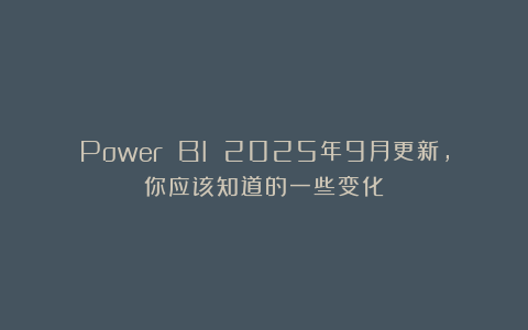 Power BI 2025年9月更新，你应该知道的一些变化