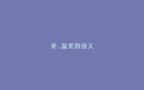 美，温柔而强大