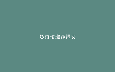 货拉拉搬家退费