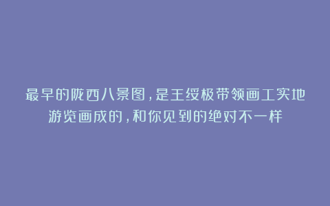 最早的陇西八景图，是王绥极带领画工实地游览画成的，和你见到的绝对不一样