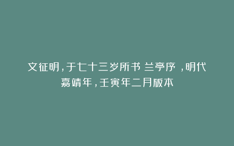 文征明，于七十三岁所书《兰亭序》，明代嘉靖年，壬寅年二月版本