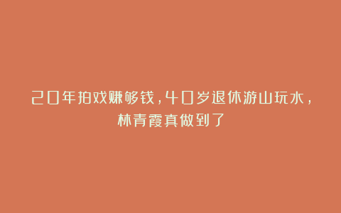 20年拍戏赚够钱，40岁退休游山玩水，林青霞真做到了