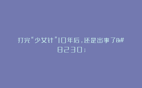 打完“少女针”10年后，还是出事了…
