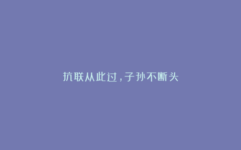 抗联从此过，子孙不断头