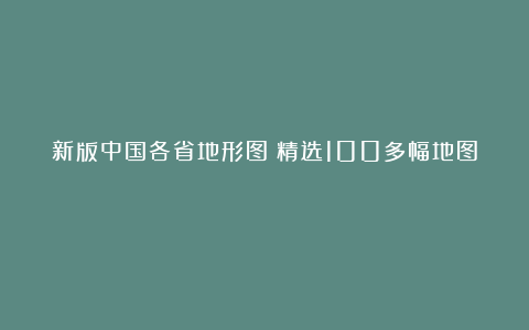 新版中国各省地形图〈精选100多幅地图〉