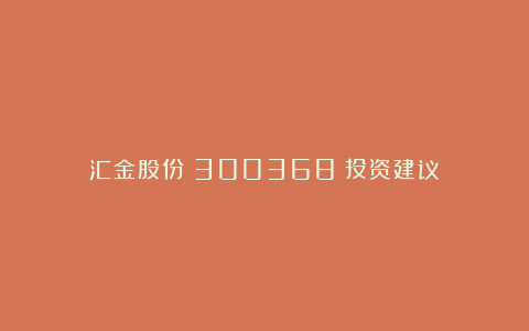 汇金股份（300368）投资建议
