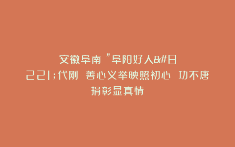 安徽阜南：”阜阳好人”代刚 善心义举映照初心 功不唐捐彰显真情