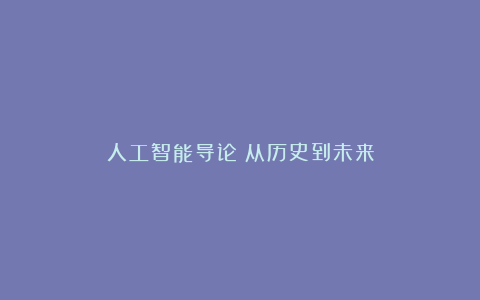 人工智能导论：从历史到未来