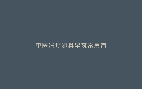 中医治疗卵巢早衰常用方