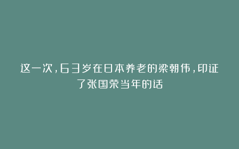 这一次，63岁在日本养老的梁朝伟，印证了张国荣当年的话