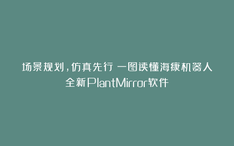 场景规划，仿真先行：一图读懂海康机器人全新PlantMirror软件