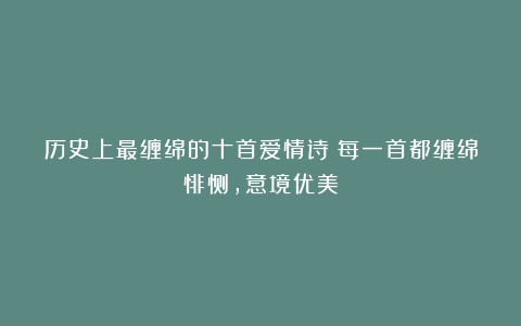 历史上最缠绵的十首爱情诗：每一首都缠绵悱恻，意境优美