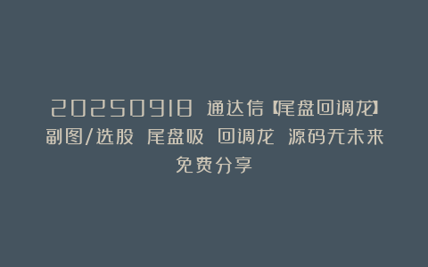 20250918 通达信【尾盘回调龙】副图/选股 尾盘吸 回调龙 源码无未来免费分享