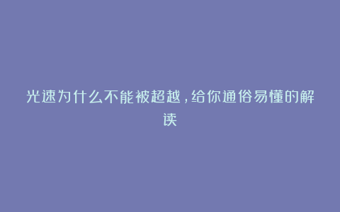 光速为什么不能被超越，给你通俗易懂的解读！