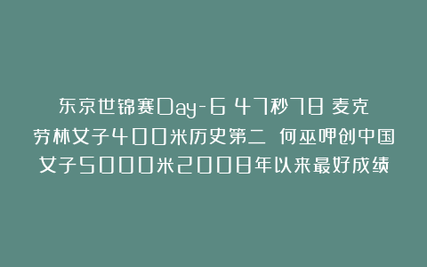东京世锦赛Day-6：47秒78！麦克劳林女子400米历史第二 何巫呷创中国女子5000米2008年以来最好成绩