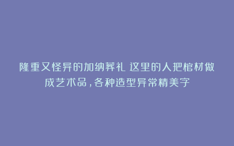 隆重又怪异的加纳葬礼：这里的人把棺材做成艺术品，各种造型异常精美字