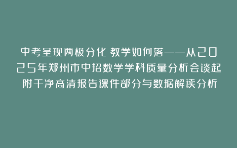 中考呈现两极分化？教学如何落——从2025年郑州市中招数学学科质量分析会谈起（附干净高清报告课件部分与数据解读分析）