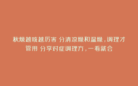 秋燥越咳越厉害？分清凉燥和温燥，调理才管用！分享对症调理方，一看就会