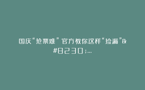国庆“抢票难”？官方教你这样“捡漏”……